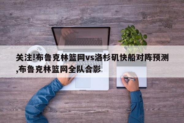 关注!布鲁克林篮网vs洛杉矶快船对阵预测,布鲁克林篮网全队合影