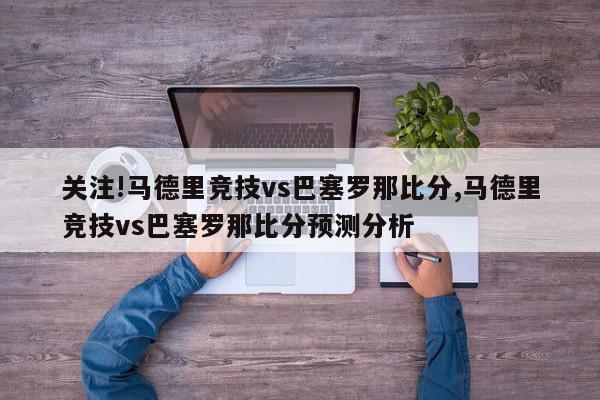 关注!马德里竞技vs巴塞罗那比分,马德里竞技vs巴塞罗那比分预测分析