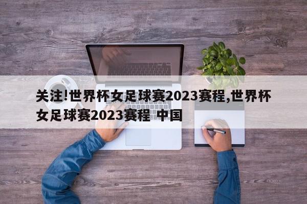 关注!世界杯女足球赛2023赛程,世界杯女足球赛2023赛程 中国