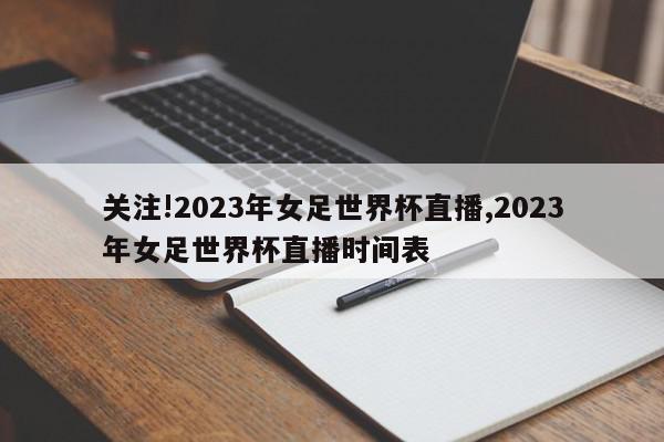 关注!2023年女足世界杯直播,2023年女足世界杯直播时间表