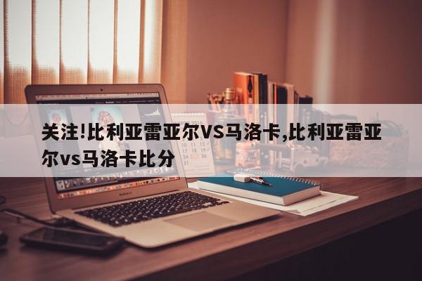 关注!比利亚雷亚尔VS马洛卡,比利亚雷亚尔vs马洛卡比分