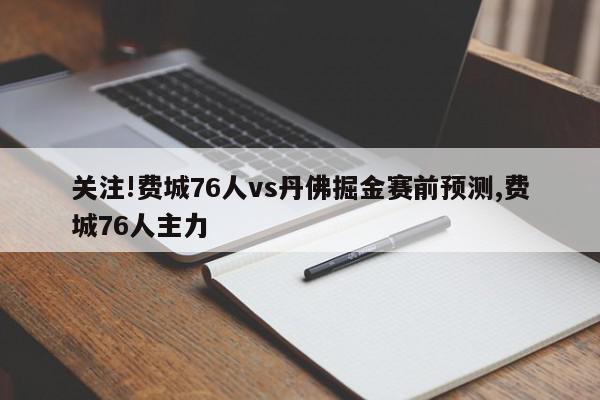 关注!费城76人vs丹佛掘金赛前预测,费城76人主力