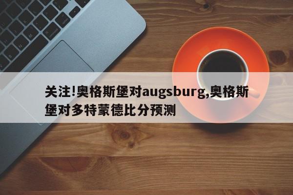 关注!奥格斯堡对augsburg,奥格斯堡对多特蒙德比分预测