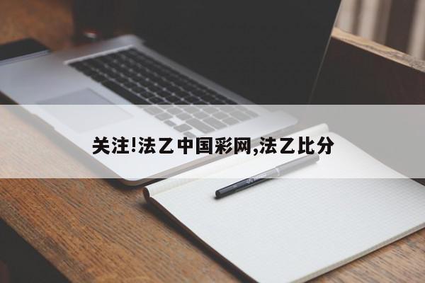 关注!法乙中国彩网,法乙比分