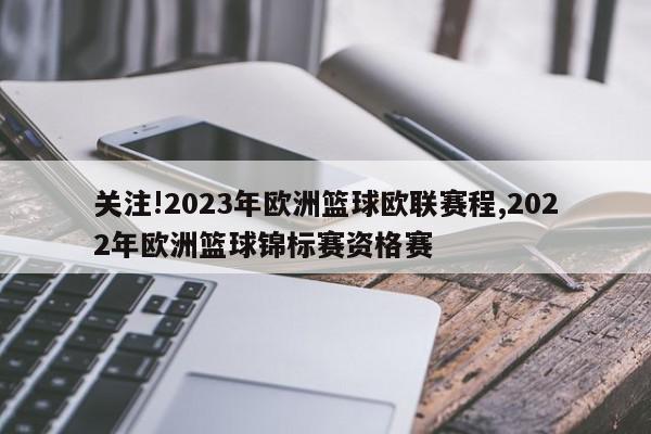 关注!2023年欧洲篮球欧联赛程,2022年欧洲篮球锦标赛资格赛