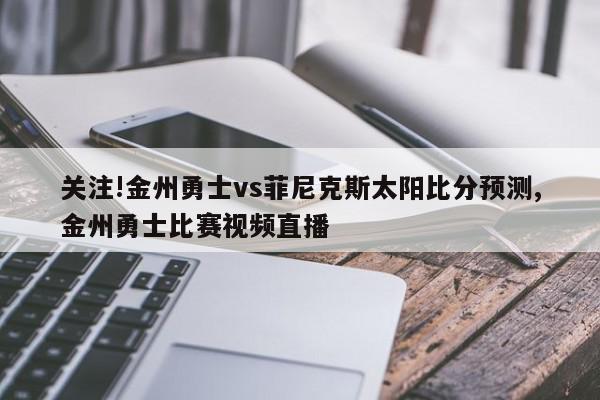 关注!金州勇士vs菲尼克斯太阳比分预测,金州勇士比赛视频直播