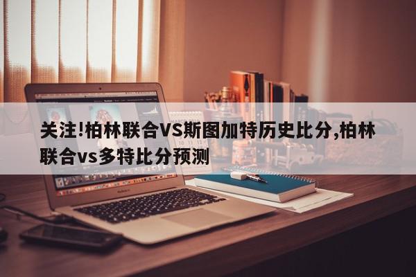 关注!柏林联合VS斯图加特历史比分,柏林联合vs多特比分预测