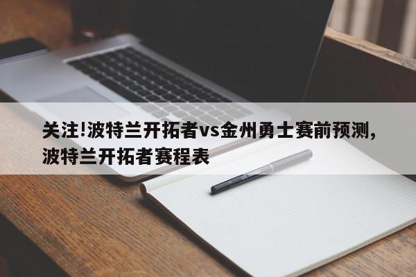 关注!波特兰开拓者vs金州勇士赛前预测,波特兰开拓者赛程表