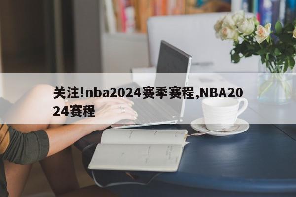 关注!nba2024赛季赛程,NBA2024赛程