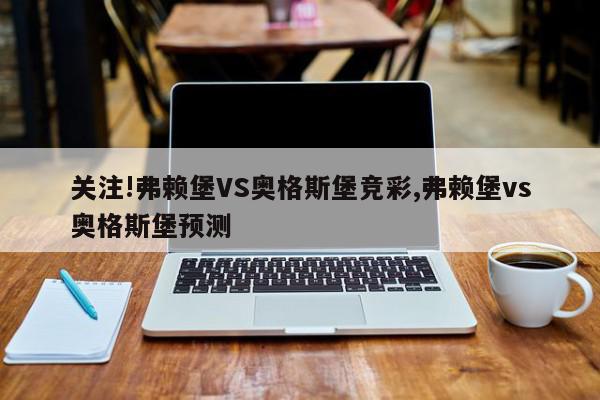 关注!弗赖堡VS奥格斯堡竞彩,弗赖堡vs奥格斯堡预测