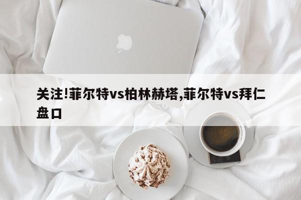 关注!菲尔特vs柏林赫塔,菲尔特vs拜仁盘口