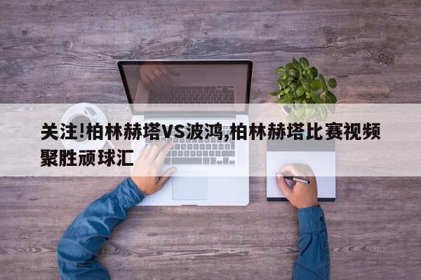 关注!柏林赫塔VS波鸿,柏林赫塔比赛视频聚胜顽球汇