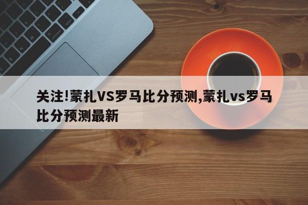 关注!蒙扎VS罗马比分预测,蒙扎vs罗马比分预测最新