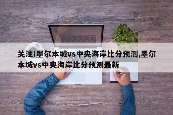 关注!墨尔本城vs中央海岸比分预测,墨尔本城vs中央海岸比分预测最新