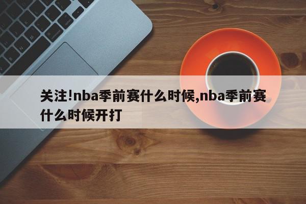 关注!nba季前赛什么时候,nba季前赛什么时候开打