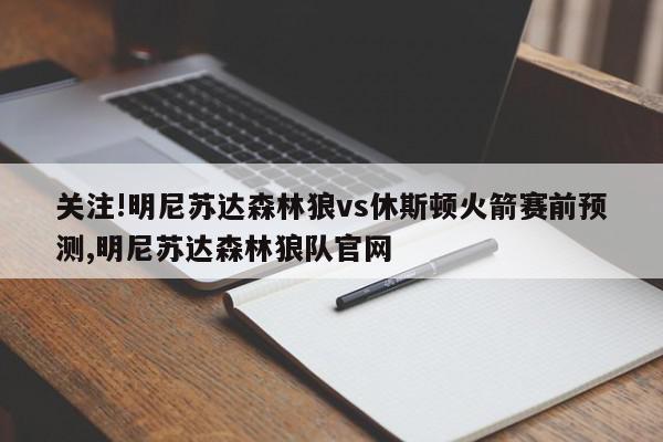 关注!明尼苏达森林狼vs休斯顿火箭赛前预测,明尼苏达森林狼队官网