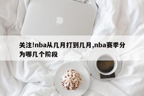 关注!nba从几月打到几月,nba赛季分为哪几个阶段