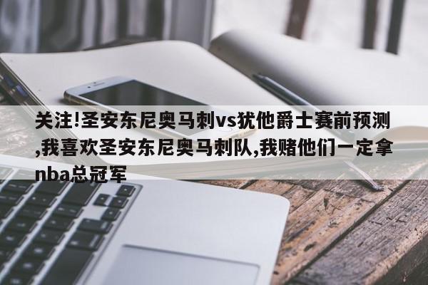 关注!圣安东尼奥马刺vs犹他爵士赛前预测,我喜欢圣安东尼奥马刺队,我赌他们一定拿nba总冠军