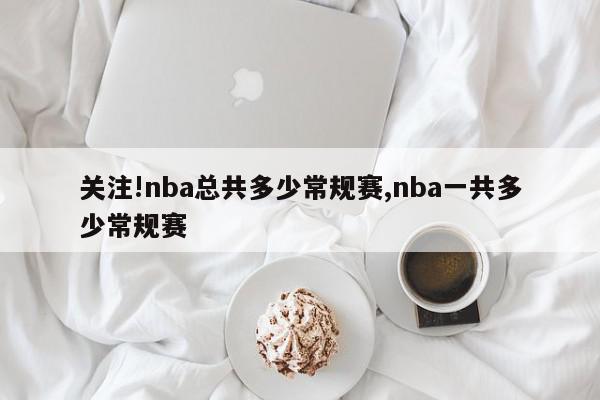 关注!nba总共多少常规赛,nba一共多少常规赛