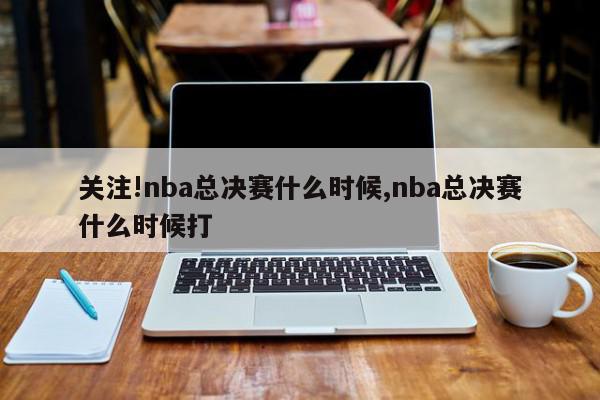 关注!nba总决赛什么时候,nba总决赛什么时候打