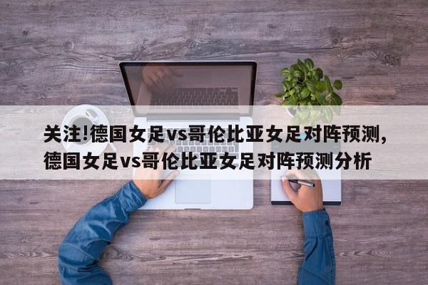 关注!德国女足vs哥伦比亚女足对阵预测,德国女足vs哥伦比亚女足对阵预测分析