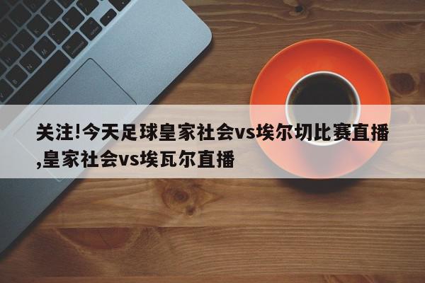 关注!今天足球皇家社会vs埃尔切比赛直播,皇家社会vs埃瓦尔直播