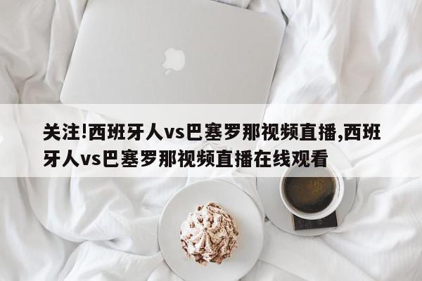 关注!西班牙人vs巴塞罗那视频直播,西班牙人vs巴塞罗那视频直播在线观看