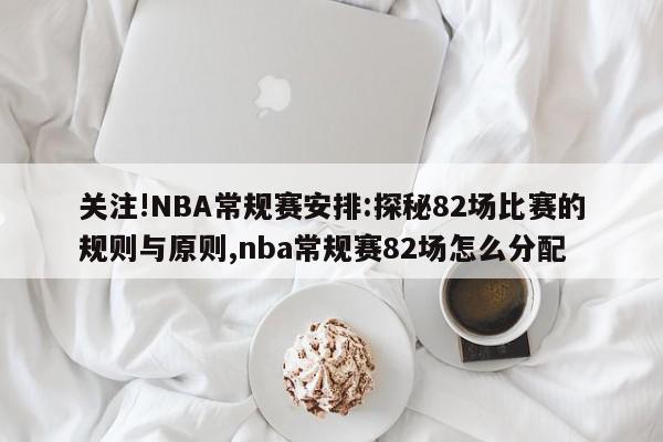 关注!NBA常规赛安排:探秘82场比赛的规则与原则,nba常规赛82场怎么分配