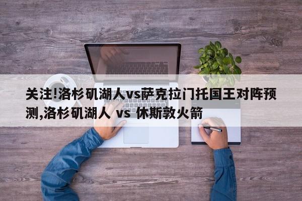 关注!洛杉矶湖人vs萨克拉门托国王对阵预测,洛杉矶湖人 vs 休斯敦火箭