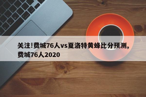 关注!费城76人vs夏洛特黄蜂比分预测,费城76人2020