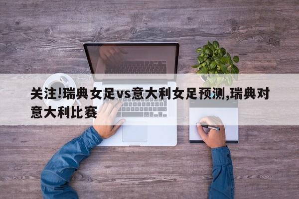 关注!瑞典女足vs意大利女足预测,瑞典对意大利比赛