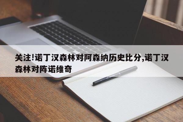 关注!诺丁汉森林对阿森纳历史比分,诺丁汉森林对阵诺维奇