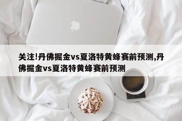 关注!丹佛掘金vs夏洛特黄蜂赛前预测,丹佛掘金vs夏洛特黄蜂赛前预测