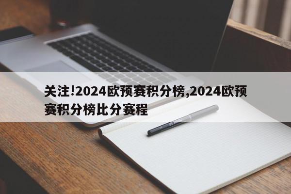 关注!2024欧预赛积分榜,2024欧预赛积分榜比分赛程