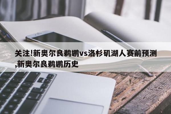 关注!新奥尔良鹈鹕vs洛杉矶湖人赛前预测,新奥尔良鹈鹕历史