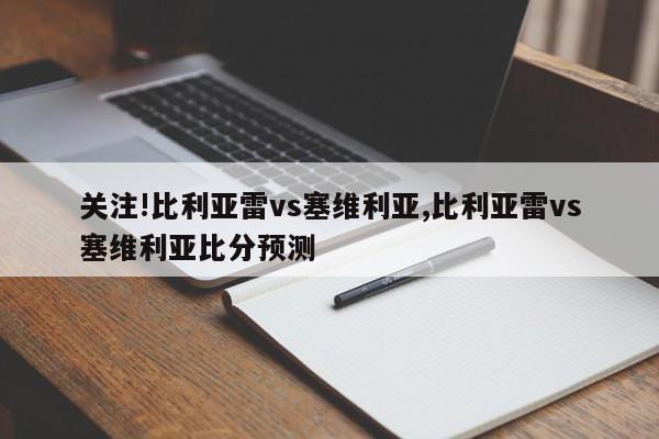 关注!比利亚雷vs塞维利亚,比利亚雷vs塞维利亚比分预测