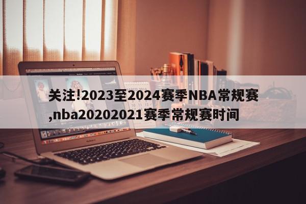关注!2023至2024赛季NBA常规赛,nba20202021赛季常规赛时间