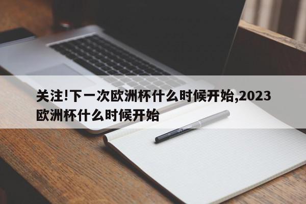 关注!下一次欧洲杯什么时候开始,2023欧洲杯什么时候开始