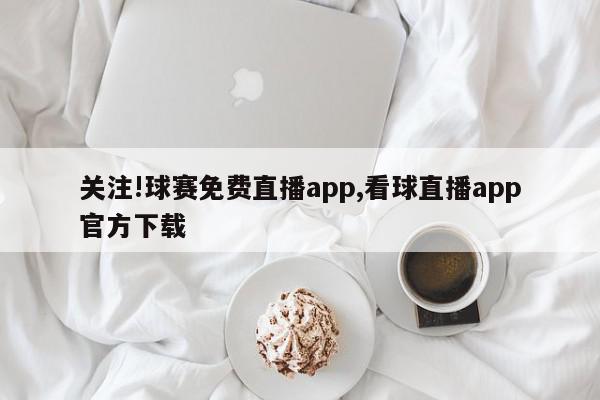 关注!球赛免费直播app,看球直播app官方下载