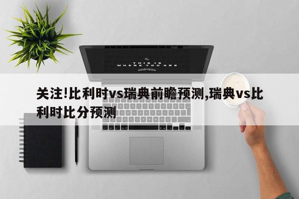 关注!比利时vs瑞典前瞻预测,瑞典vs比利时比分预测