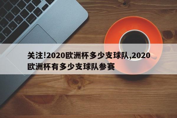 关注!2020欧洲杯多少支球队,2020欧洲杯有多少支球队参赛