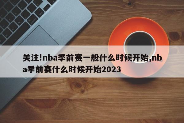 关注!nba季前赛一般什么时候开始,nba季前赛什么时候开始2023