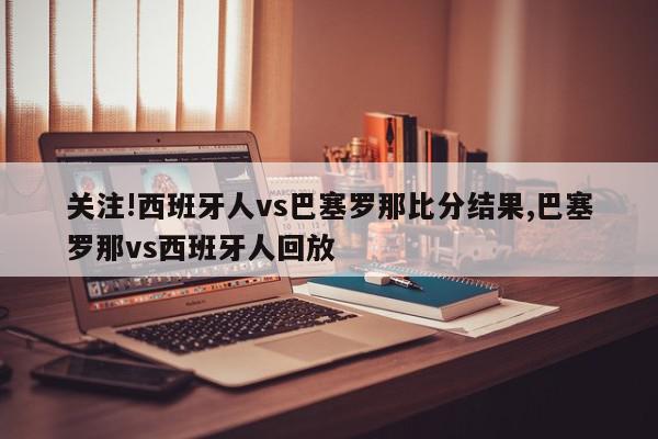 关注!西班牙人vs巴塞罗那比分结果,巴塞罗那vs西班牙人回放