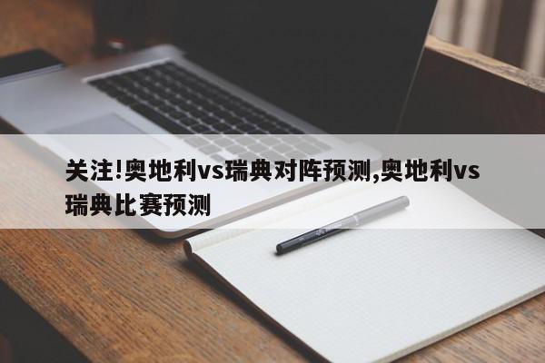 关注!奥地利vs瑞典对阵预测,奥地利vs瑞典比赛预测