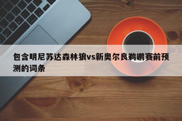 包含明尼苏达森林狼vs新奥尔良鹈鹕赛前预测的词条