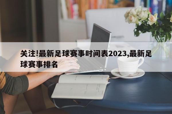 关注!最新足球赛事时间表2023,最新足球赛事排名