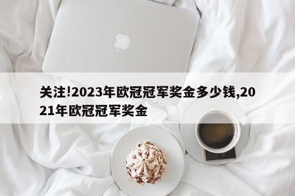 关注!2023年欧冠冠军奖金多少钱,2021年欧冠冠军奖金