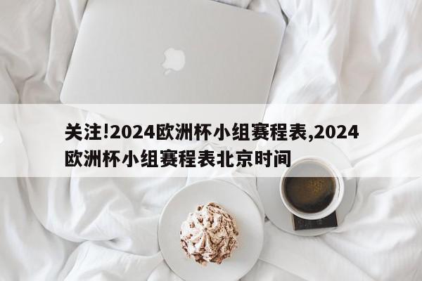 关注!2024欧洲杯小组赛程表,2024欧洲杯小组赛程表北京时间