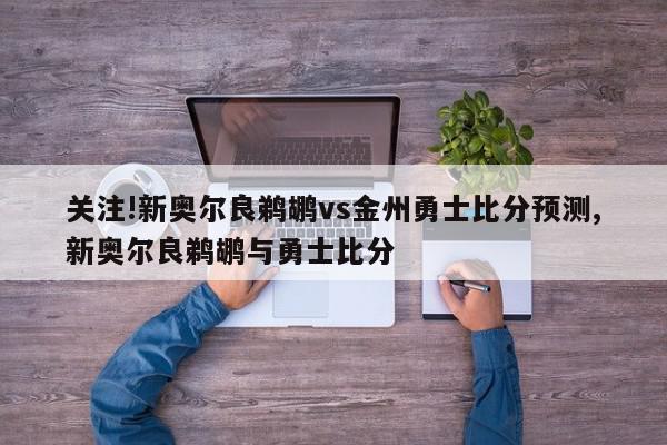 关注!新奥尔良鹈鹕vs金州勇士比分预测,新奥尔良鹈鹕与勇士比分