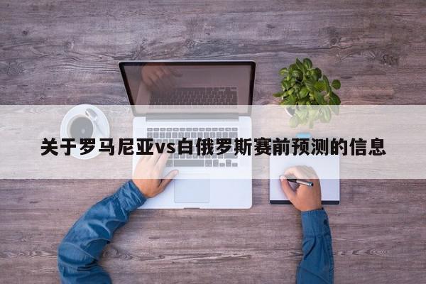 关于罗马尼亚vs白俄罗斯赛前预测的信息